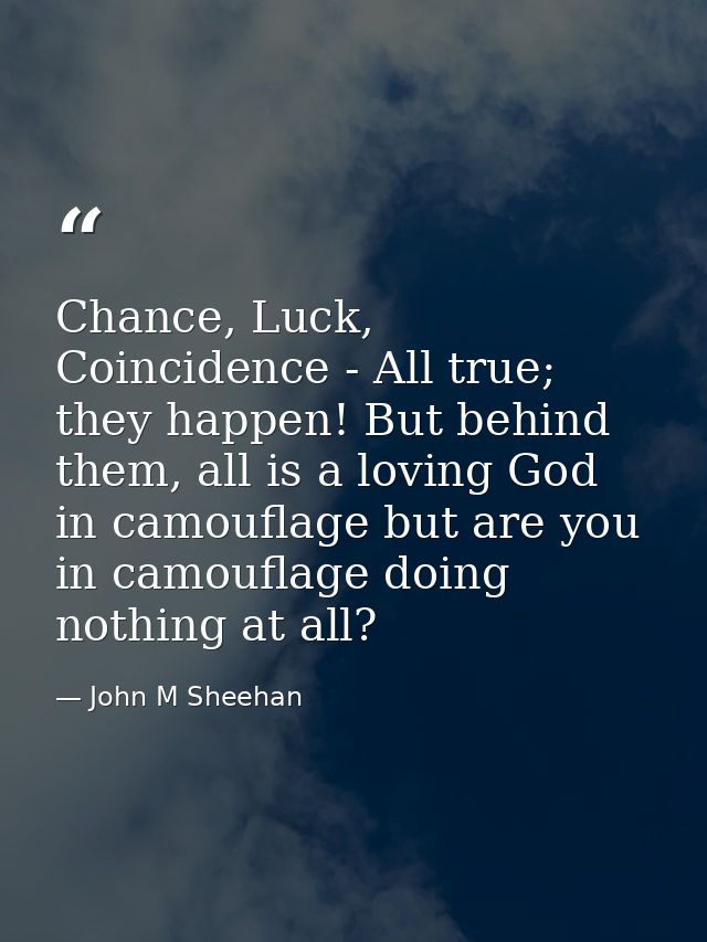 Chance, Luck, Coincidence - All true; they happen! But behind them, all is a loving God in camouflage but are you in cam — John M Sheehan