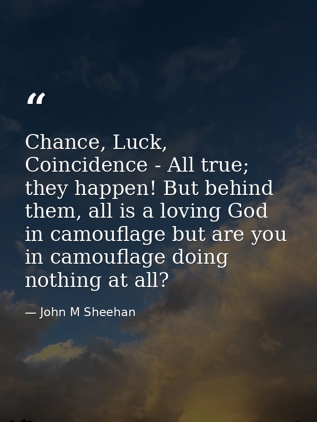 Chance, Luck, Coincidence - All true; they happen! But behind them, all is a loving God in camouflage but are you in cam — John M Sheehan