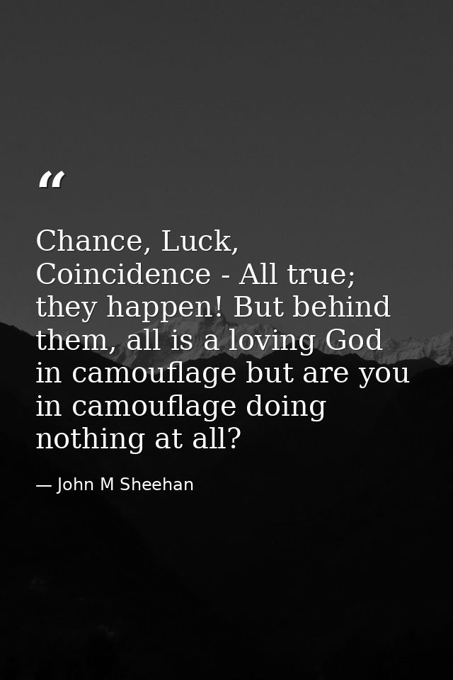Chance, Luck, Coincidence - All true; they happen! But behind them, all is a loving God in camouflage but are you in cam — John M Sheehan