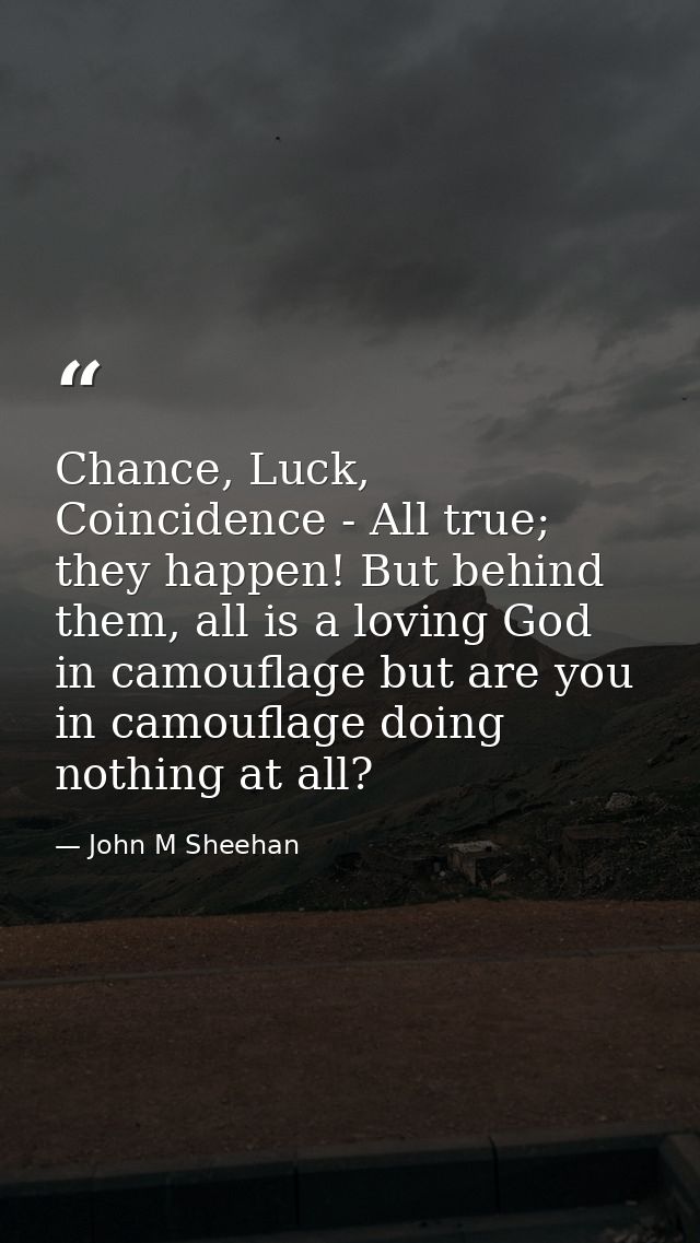 Chance, Luck, Coincidence - All true; they happen! But behind them, all is a loving God in camouflage but are you in cam — John M Sheehan