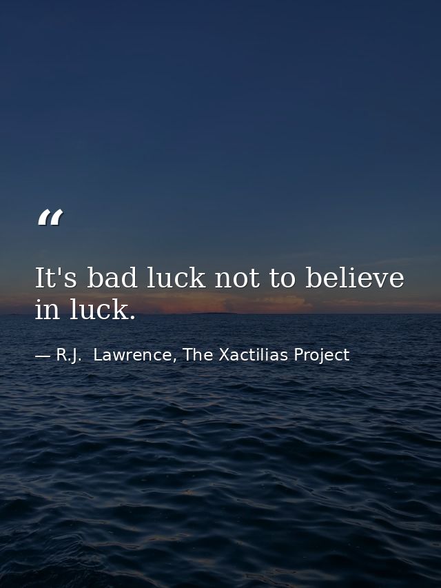 It's bad luck not to believe in luck. — R.J.  Lawrence, The Xactilias Project