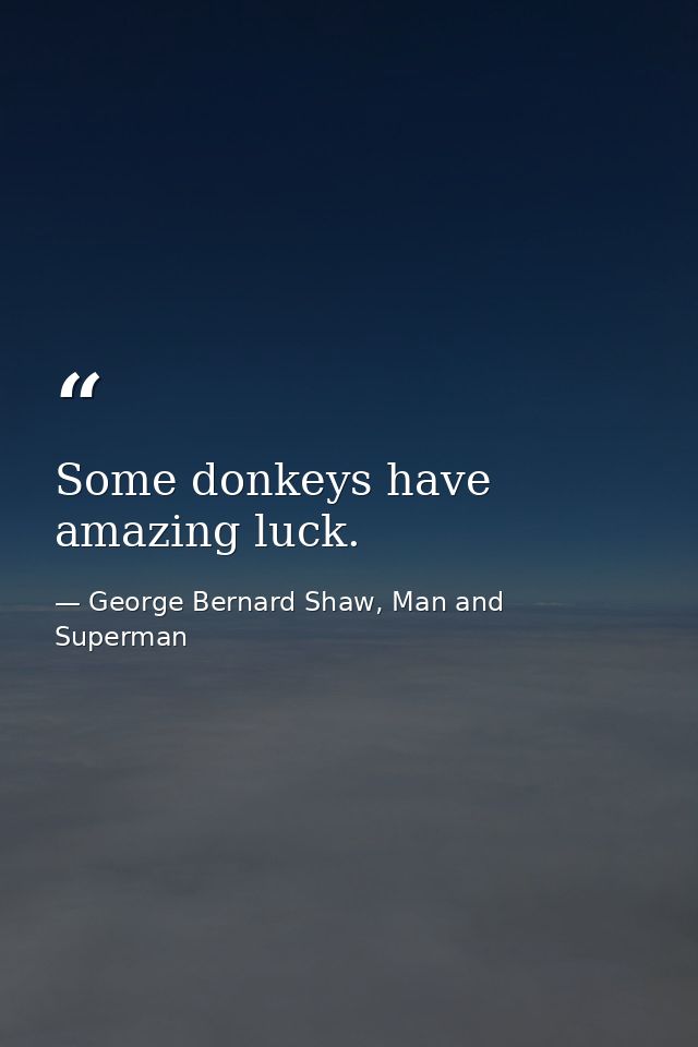 Some donkeys have amazing luck. — George Bernard Shaw, Man and Superman