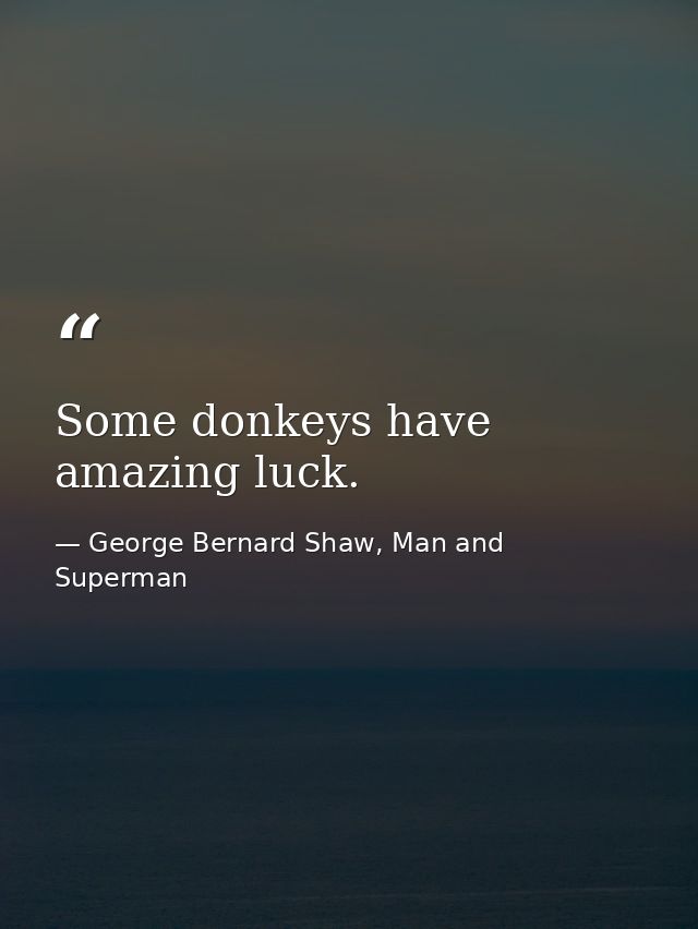 Some donkeys have amazing luck. — George Bernard Shaw, Man and Superman