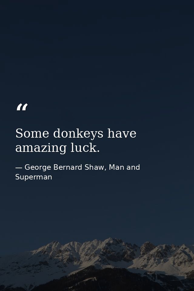 Some donkeys have amazing luck. — George Bernard Shaw, Man and Superman