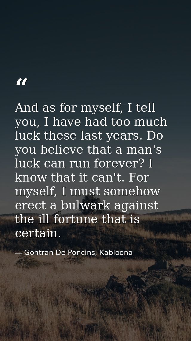 And as for myself, I tell you, I have had too much luck these last years. Do you believe that a man's luck can run forev — Gontran De Poncins, Kabloona
