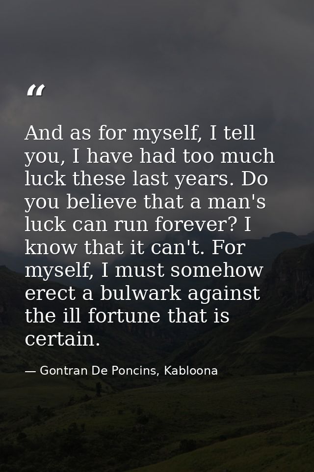 And as for myself, I tell you, I have had too much luck these last years. Do you believe that a man's luck can run forev — Gontran De Poncins, Kabloona