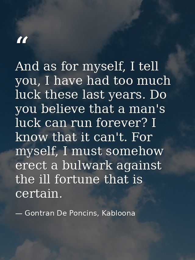 And as for myself, I tell you, I have had too much luck these last years. Do you believe that a man's luck can run forev — Gontran De Poncins, Kabloona