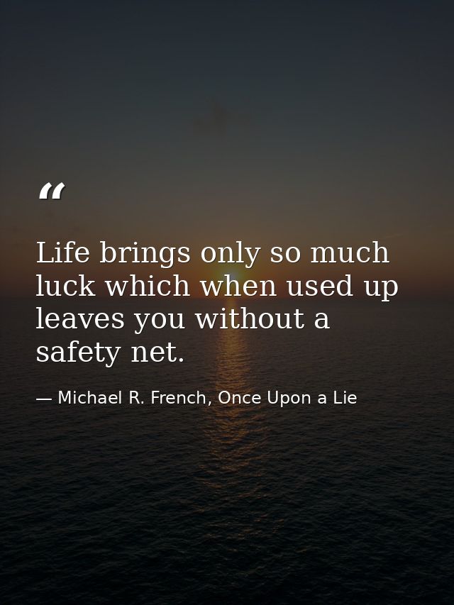 Life brings only so much luck which when used up leaves you without a safety net. — Michael R. French, Once Upon a Lie