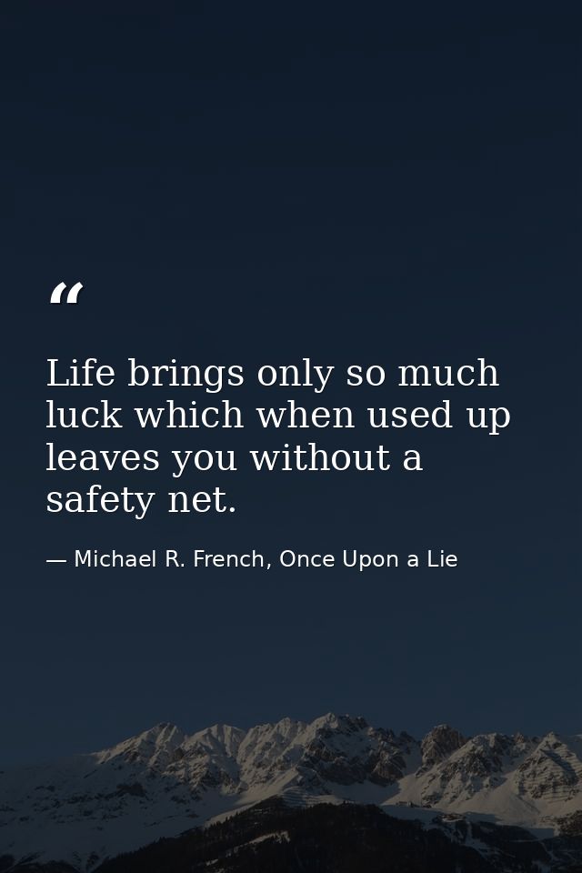 Life brings only so much luck which when used up leaves you without a safety net. — Michael R. French, Once Upon a Lie