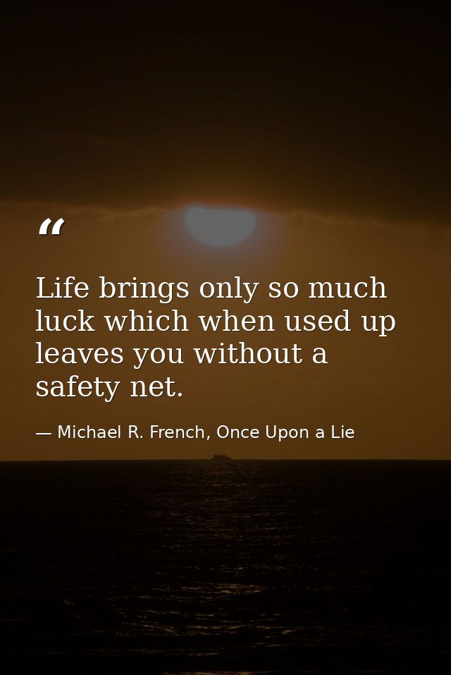 Life brings only so much luck which when used up leaves you without a safety net. — Michael R. French, Once Upon a Lie