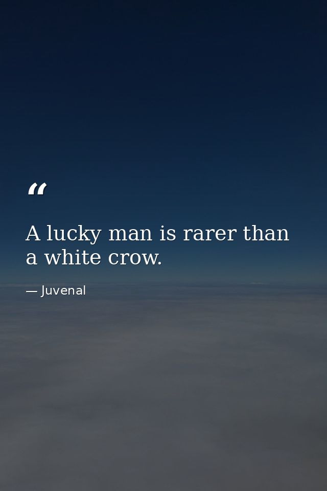 A lucky man is rarer than a white crow. — Juvenal