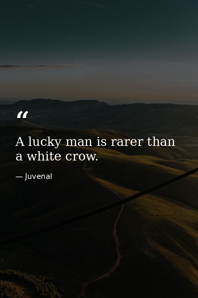 A lucky man is rarer than a white crow. — Juvenal