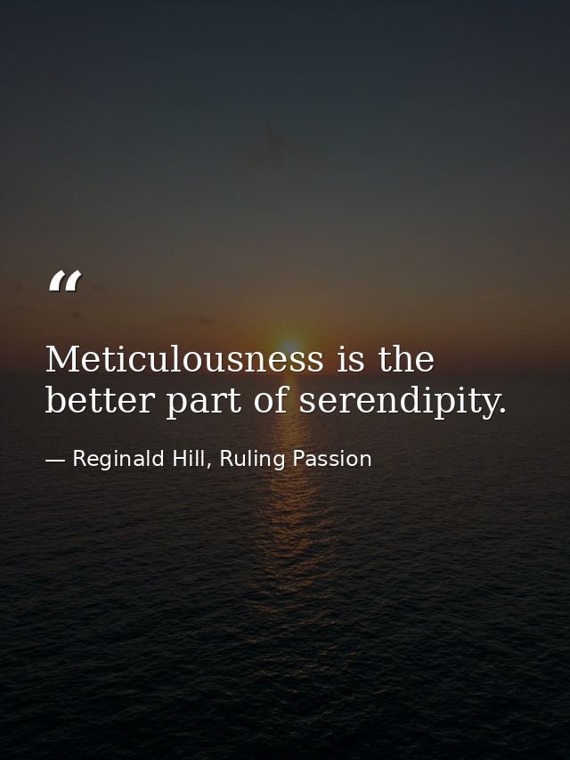 Meticulousness is the better part of serendipity. — Reginald Hill, Ruling Passion