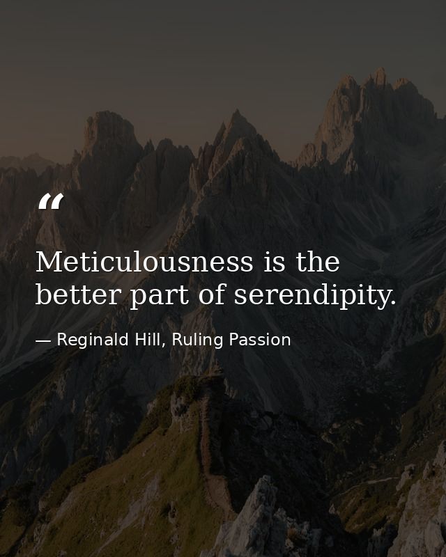 Meticulousness is the better part of serendipity. — Reginald Hill, Ruling Passion