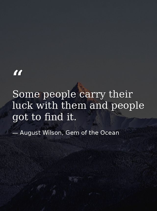 Some people carry their luck with them and people got to find it. — August Wilson, Gem of the Ocean