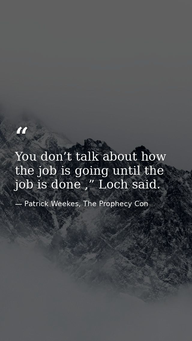 You don’t talk about how the job is going until the job is done ,” Loch said. — Patrick Weekes, The Prophecy Con