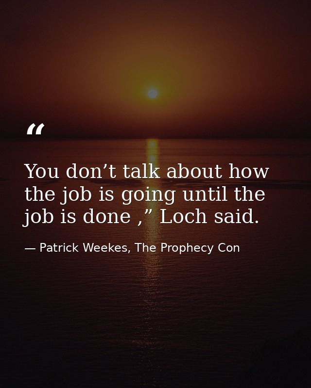 You don’t talk about how the job is going until the job is done ,” Loch said. — Patrick Weekes, The Prophecy Con