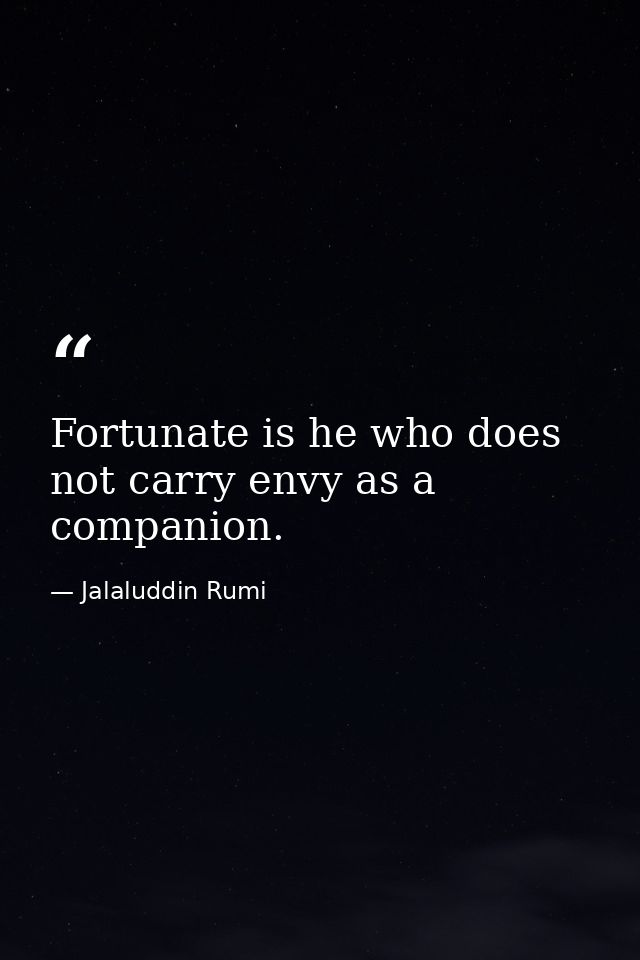 Fortunate is he who does not carry envy as a companion. — Jalaluddin Rumi