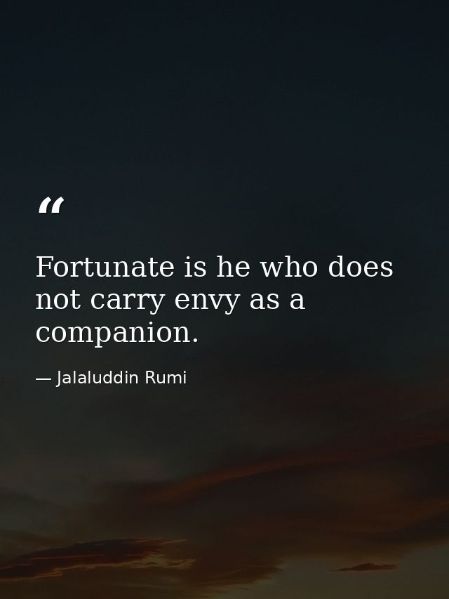 Fortunate is he who does not carry envy as a companion. — Jalaluddin Rumi