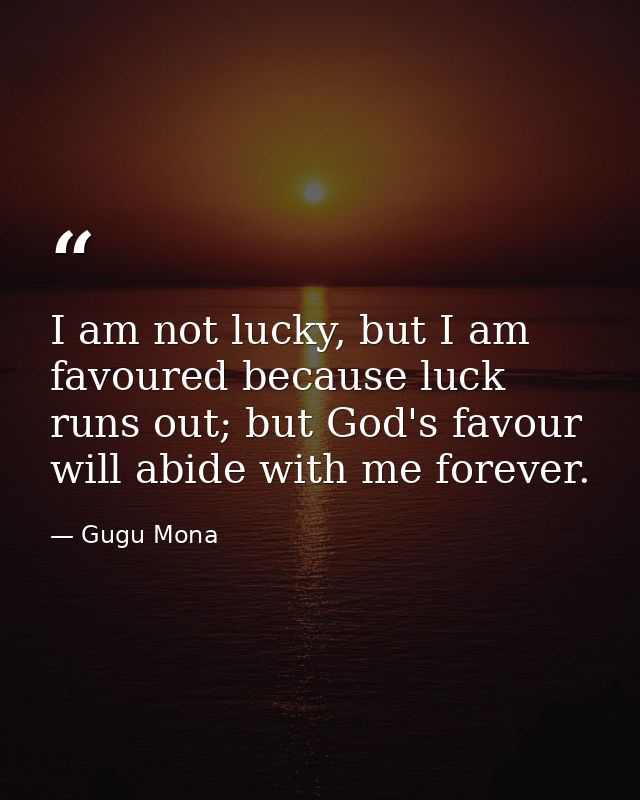 I am not lucky, but I am favoured because luck runs out; but God's favour will abide with me forever. — Gugu Mona