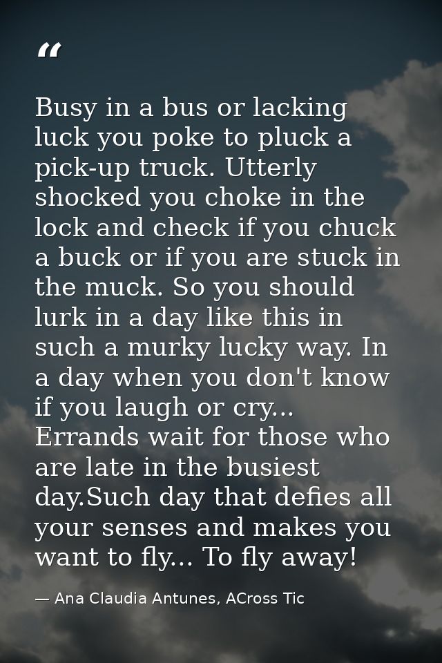 Busy in a bus or lacking luck you poke to pluck a pick-up truck. Utterly shocked you choke in the lock and check if you  — Ana Claudia Antunes, ACross Tic