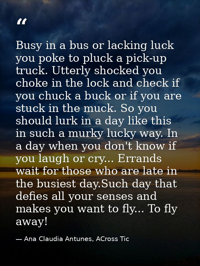 Busy in a bus or lacking luck you poke to pluck a pick-up truck. Utterly shocked you choke in the lock and check if you  — Ana Claudia Antunes, ACross Tic