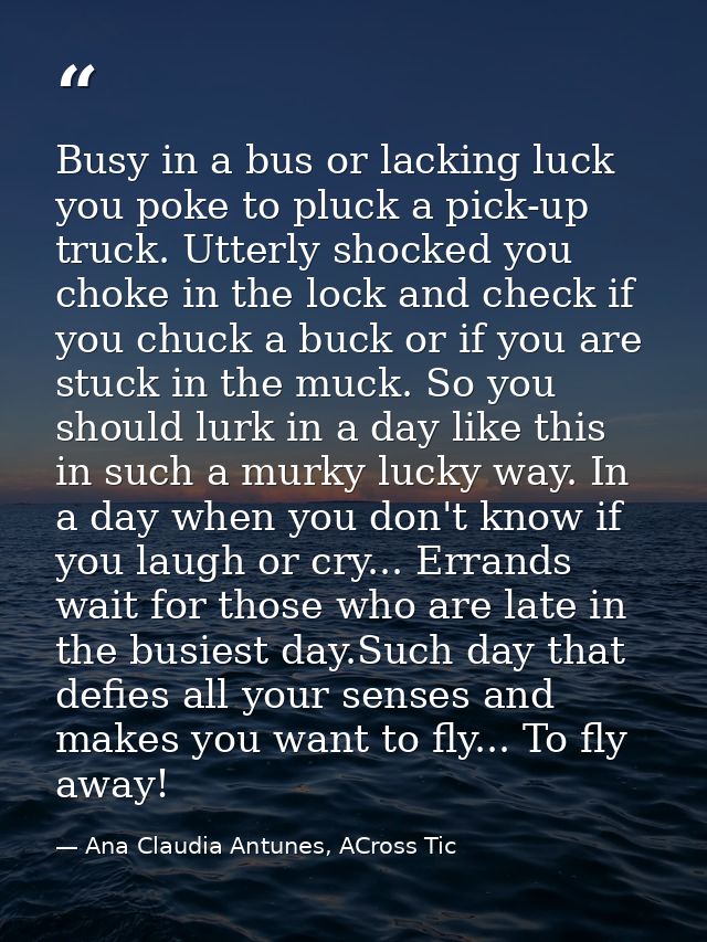 Busy in a bus or lacking luck you poke to pluck a pick-up truck. Utterly shocked you choke in the lock and check if you  — Ana Claudia Antunes, ACross Tic
