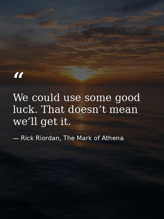 We could use some good luck. That doesn’t mean we’ll get it. — Rick Riordan, The Mark of Athena