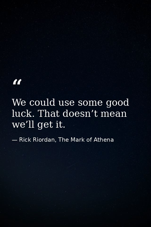 We could use some good luck. That doesn’t mean we’ll get it. — Rick Riordan, The Mark of Athena