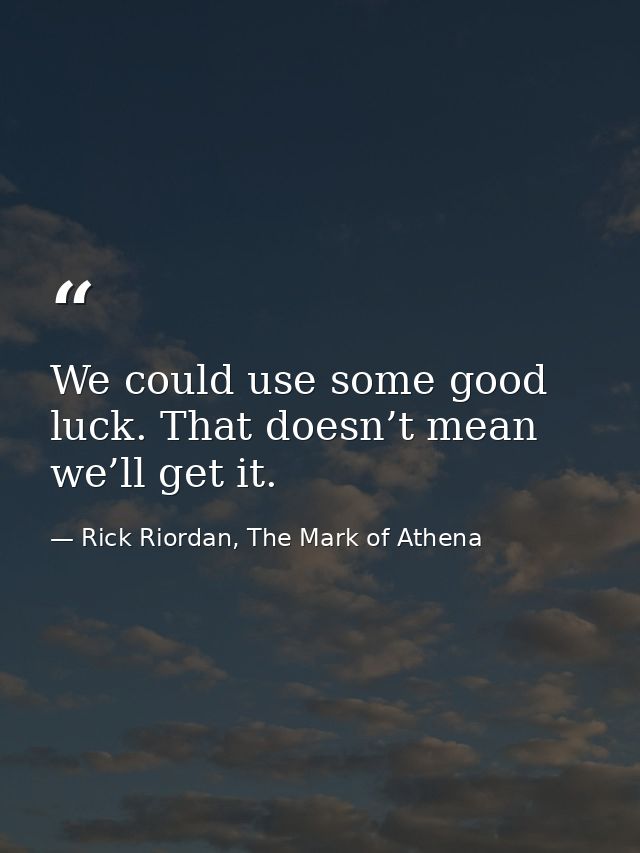 We could use some good luck. That doesn’t mean we’ll get it. — Rick Riordan, The Mark of Athena