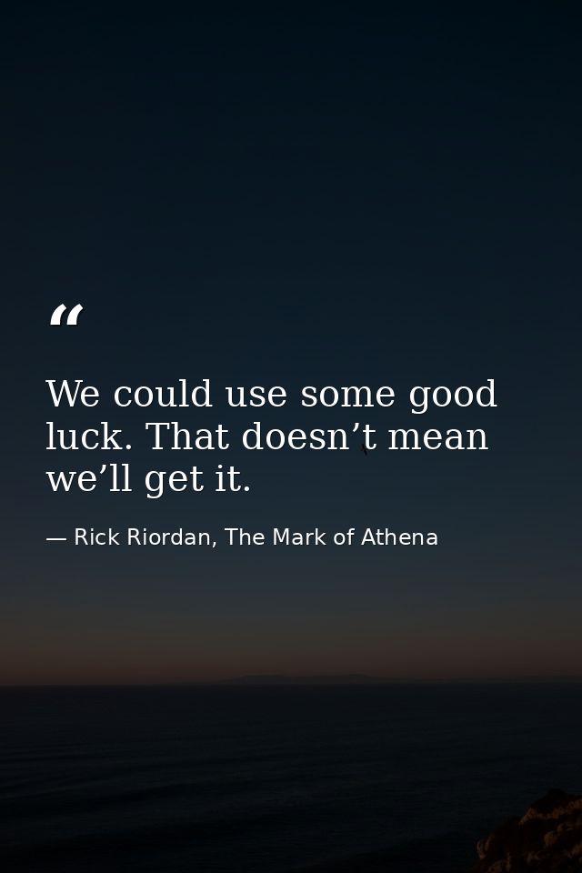 We could use some good luck. That doesn’t mean we’ll get it. — Rick Riordan, The Mark of Athena