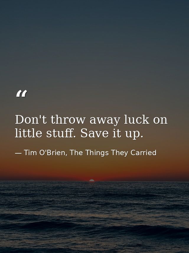 Don't throw away luck on little stuff. Save it up. — Tim O'Brien, The Things They Carried