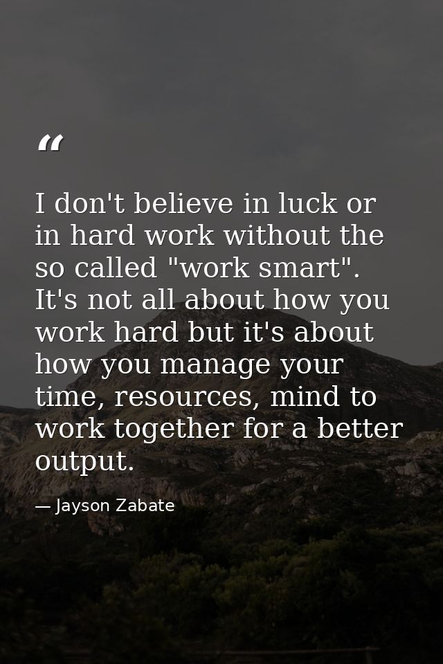 I don't believe in luck or in hard work without the so called "work smart". It's not all about how you work hard but it' — Jayson Zabate