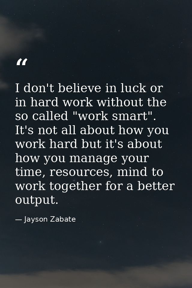 I don't believe in luck or in hard work without the so called "work smart". It's not all about how you work hard but it' — Jayson Zabate