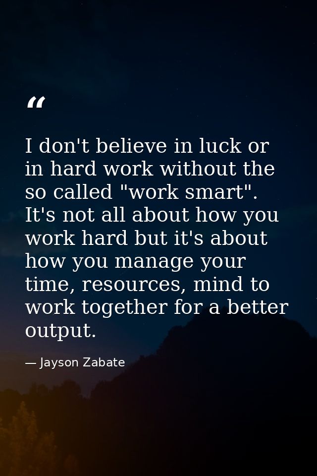 I don't believe in luck or in hard work without the so called "work smart". It's not all about how you work hard but it' — Jayson Zabate