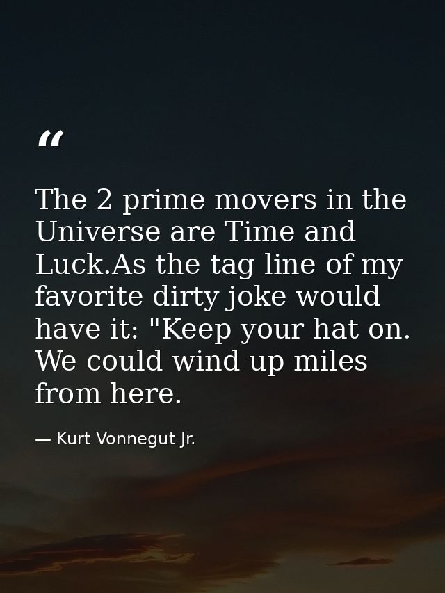 The 2 prime movers in the Universe are Time and Luck.As the tag line of my favorite dirty joke would have it: "Keep your — Kurt Vonnegut Jr.