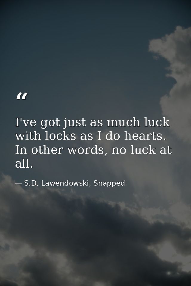 I've got just as much luck with locks as I do hearts. In other words, no luck at all. — S.D. Lawendowski, Snapped