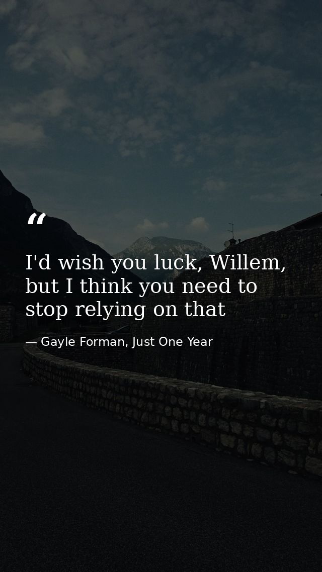 I'd wish you luck, Willem, but I think you need to stop relying on that — Gayle Forman, Just One Year