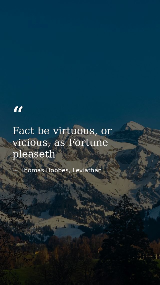 Fact be virtuous, or vicious, as Fortune pleaseth — Thomas Hobbes, Leviathan