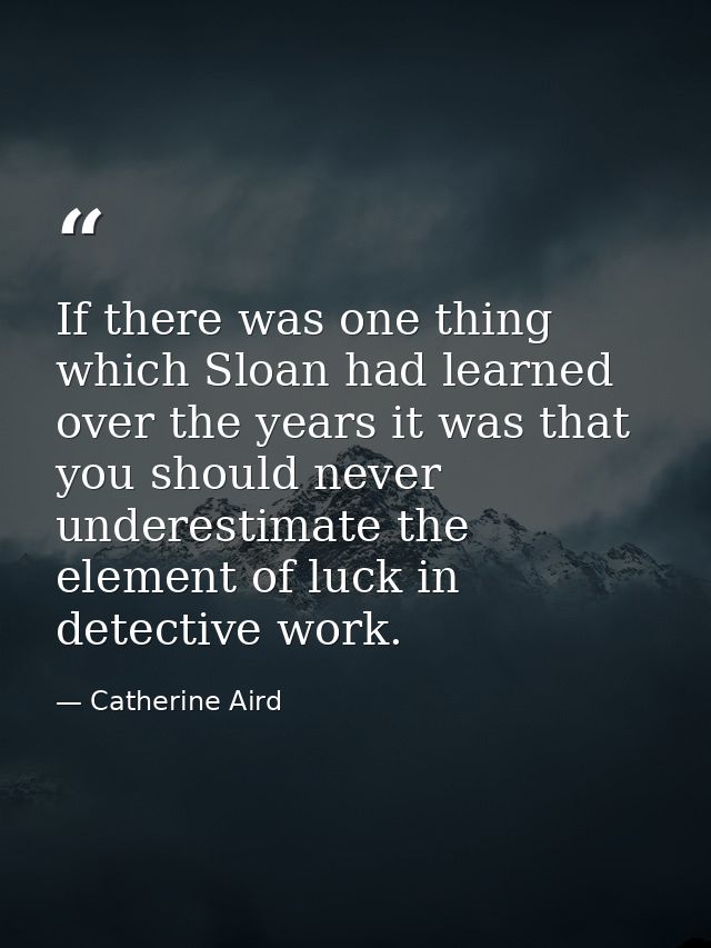 If there was one thing which Sloan had learned over the years it was that you should never underestimate the element of  — Catherine Aird