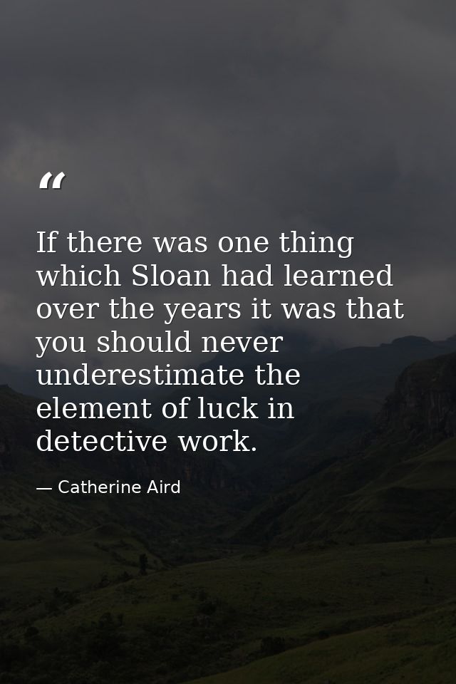 If there was one thing which Sloan had learned over the years it was that you should never underestimate the element of  — Catherine Aird