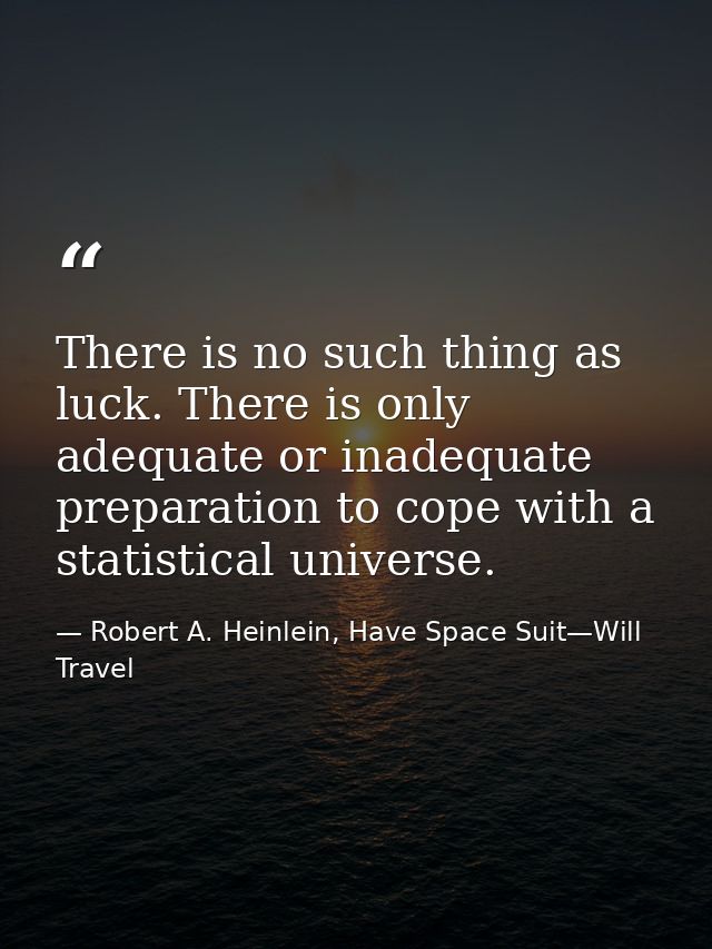 There is no such thing as luck. There is only adequate or inadequate preparation to cope with a statistical universe. — Robert A. Heinlein, Have Space Suit—Will Travel