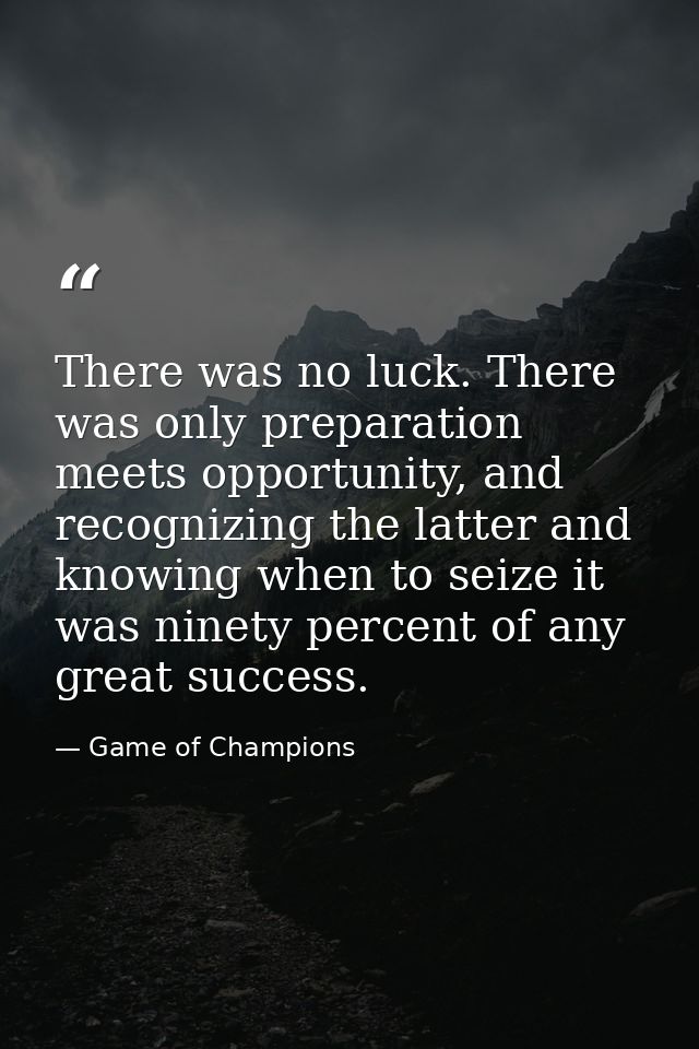 There was no luck. There was only preparation meets opportunity, and recognizing the latter and knowing when to seize it — Game of Champions