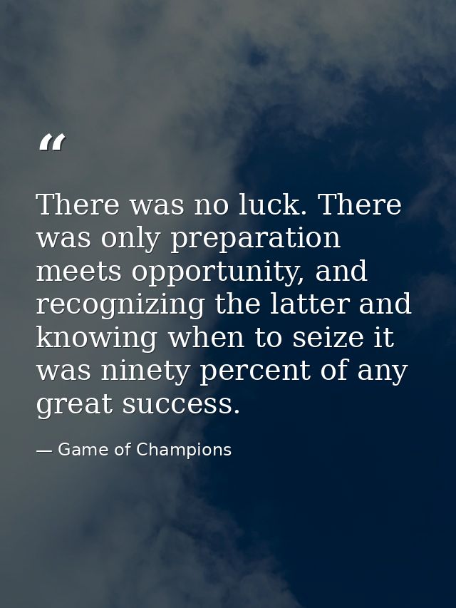 There was no luck. There was only preparation meets opportunity, and recognizing the latter and knowing when to seize it — Game of Champions