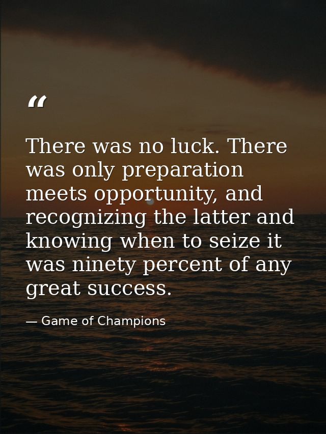 There was no luck. There was only preparation meets opportunity, and recognizing the latter and knowing when to seize it — Game of Champions