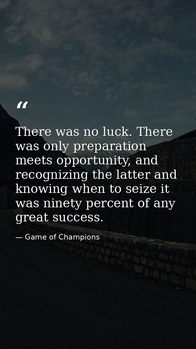 There was no luck. There was only preparation meets opportunity, and recognizing the latter and knowing when to seize it — Game of Champions