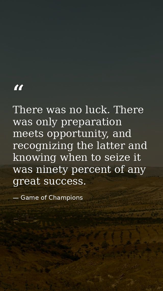 There was no luck. There was only preparation meets opportunity, and recognizing the latter and knowing when to seize it — Game of Champions