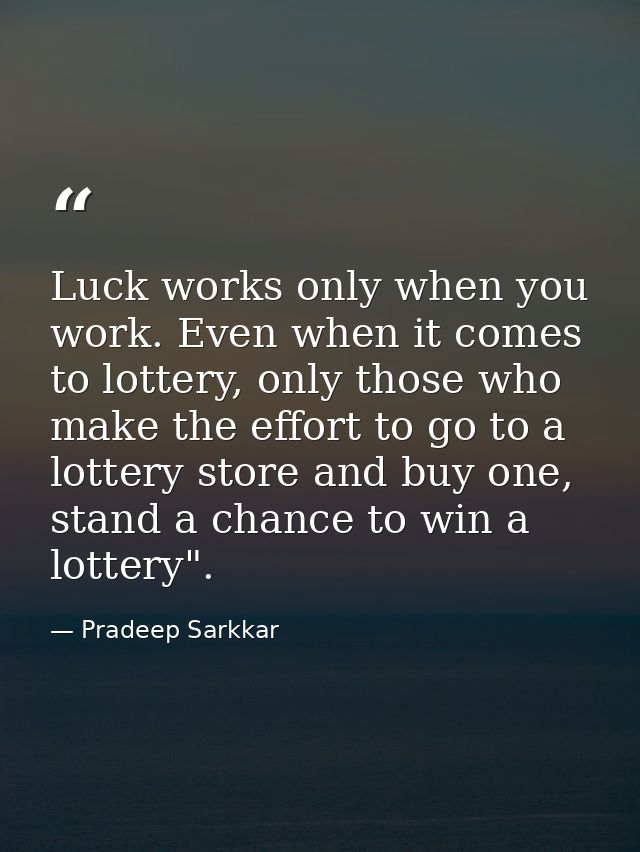 Luck works only when you work. Even when it comes to lottery, only those who make the effort to go to a lottery store an — Pradeep Sarkkar
