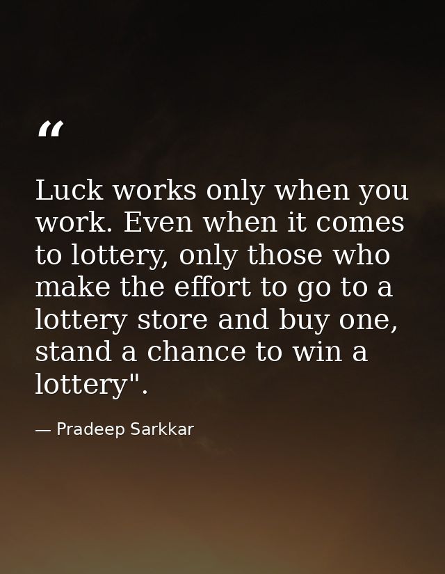 Luck works only when you work. Even when it comes to lottery, only those who make the effort to go to a lottery store an — Pradeep Sarkkar
