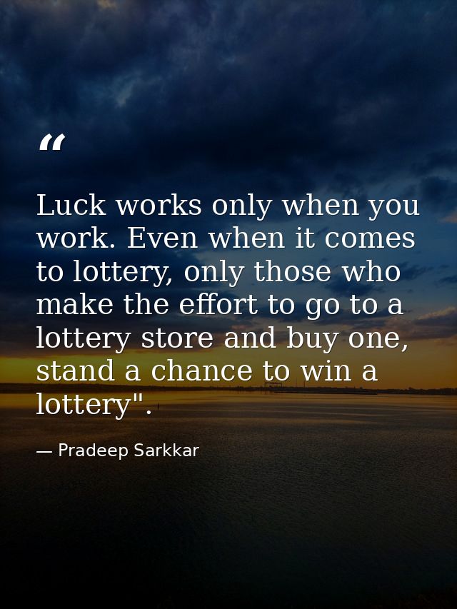 Luck works only when you work. Even when it comes to lottery, only those who make the effort to go to a lottery store an — Pradeep Sarkkar
